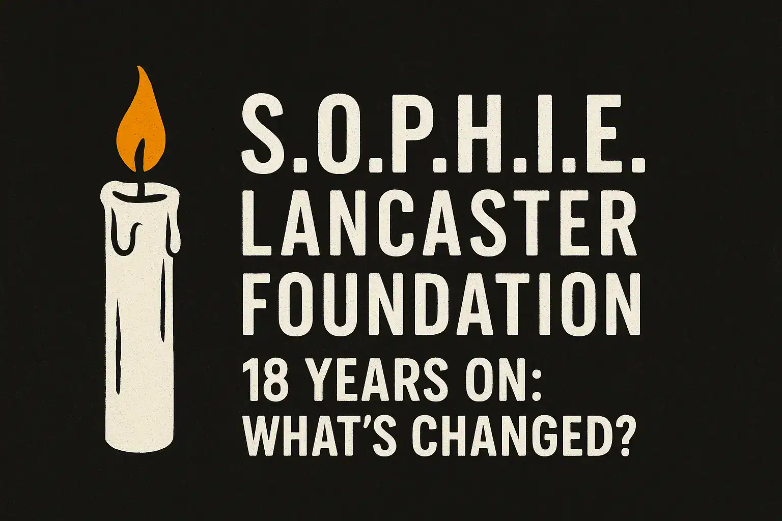 🕯️ S.O.P.H.I.E. Lancaster Foundation – 18 Years On: What’s Changed?