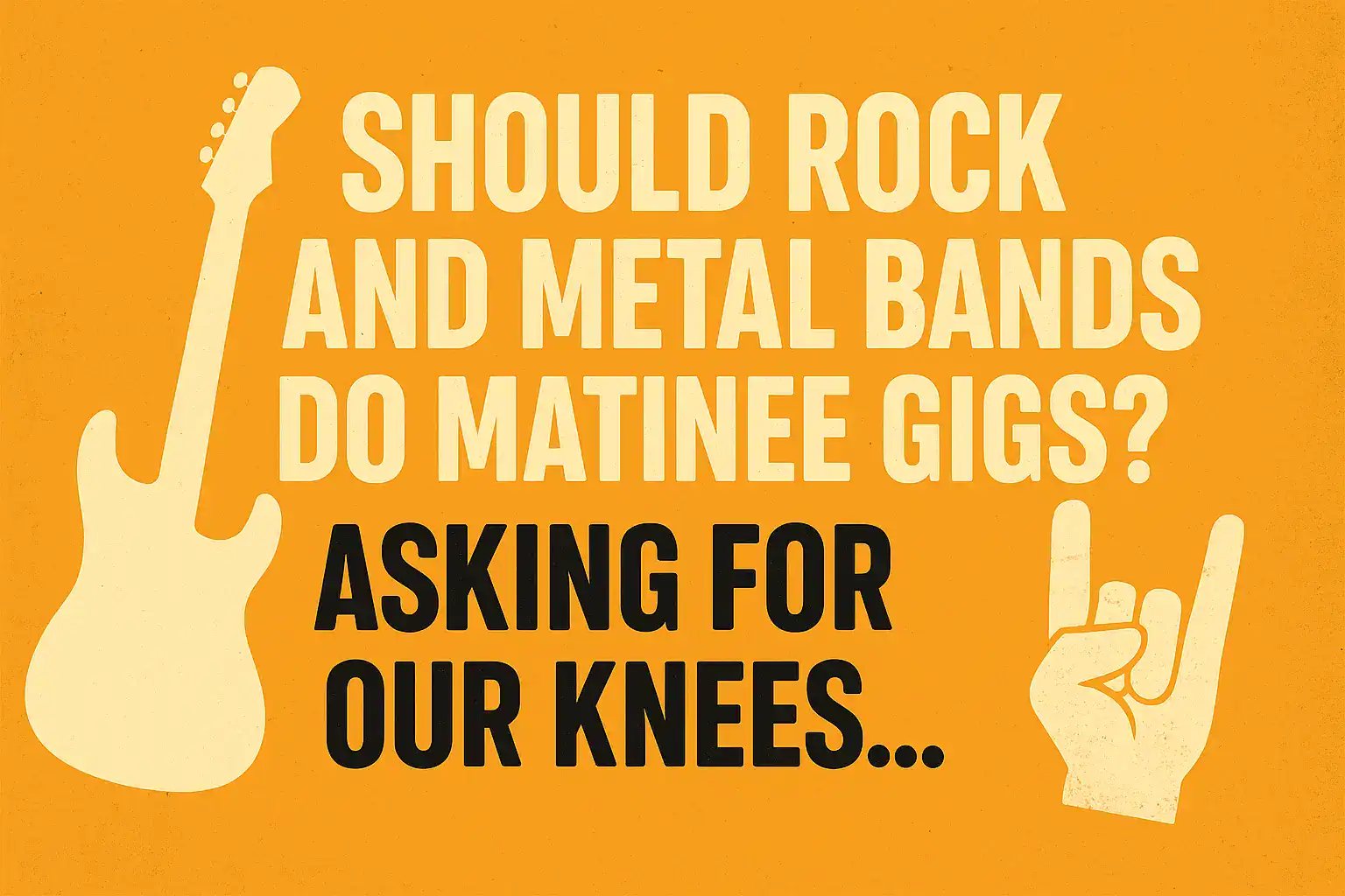 🎸 Should Rock and Metal Bands Do Matinee Gigs? Asking for Our Knees… 🤘🦴