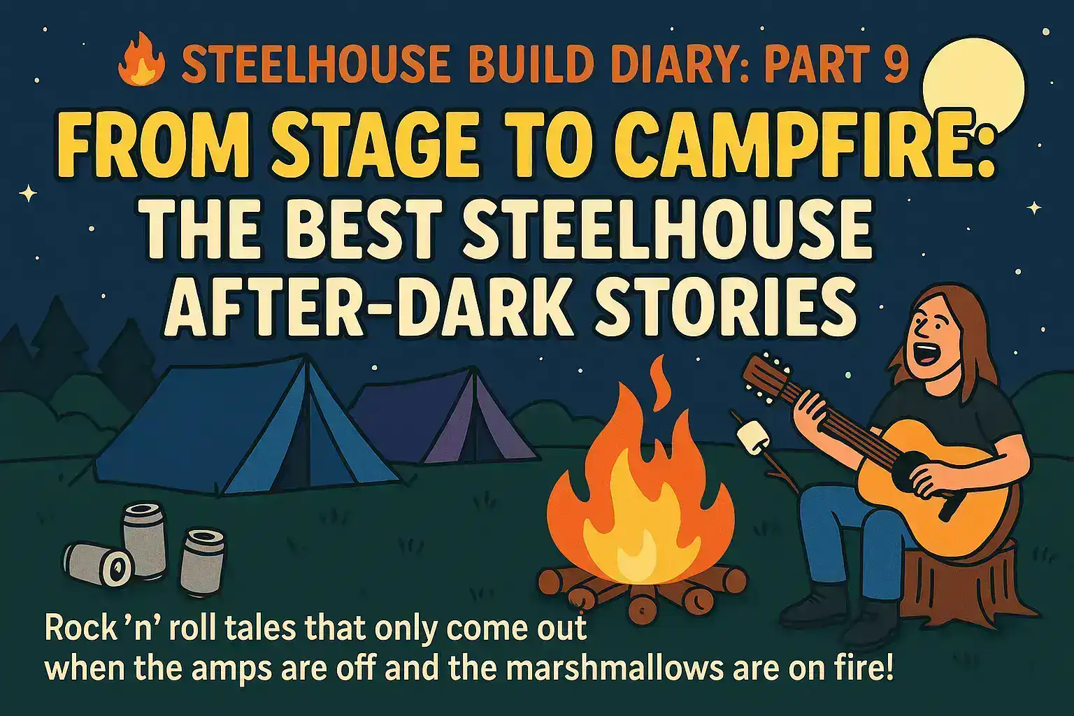 🔥 STEELHOUSE BUILD DIARY: PART 9 – “FROM STAGE TO CAMPFIRE: THE BEST STEELHOUSE AFTER-DARK STORIES”