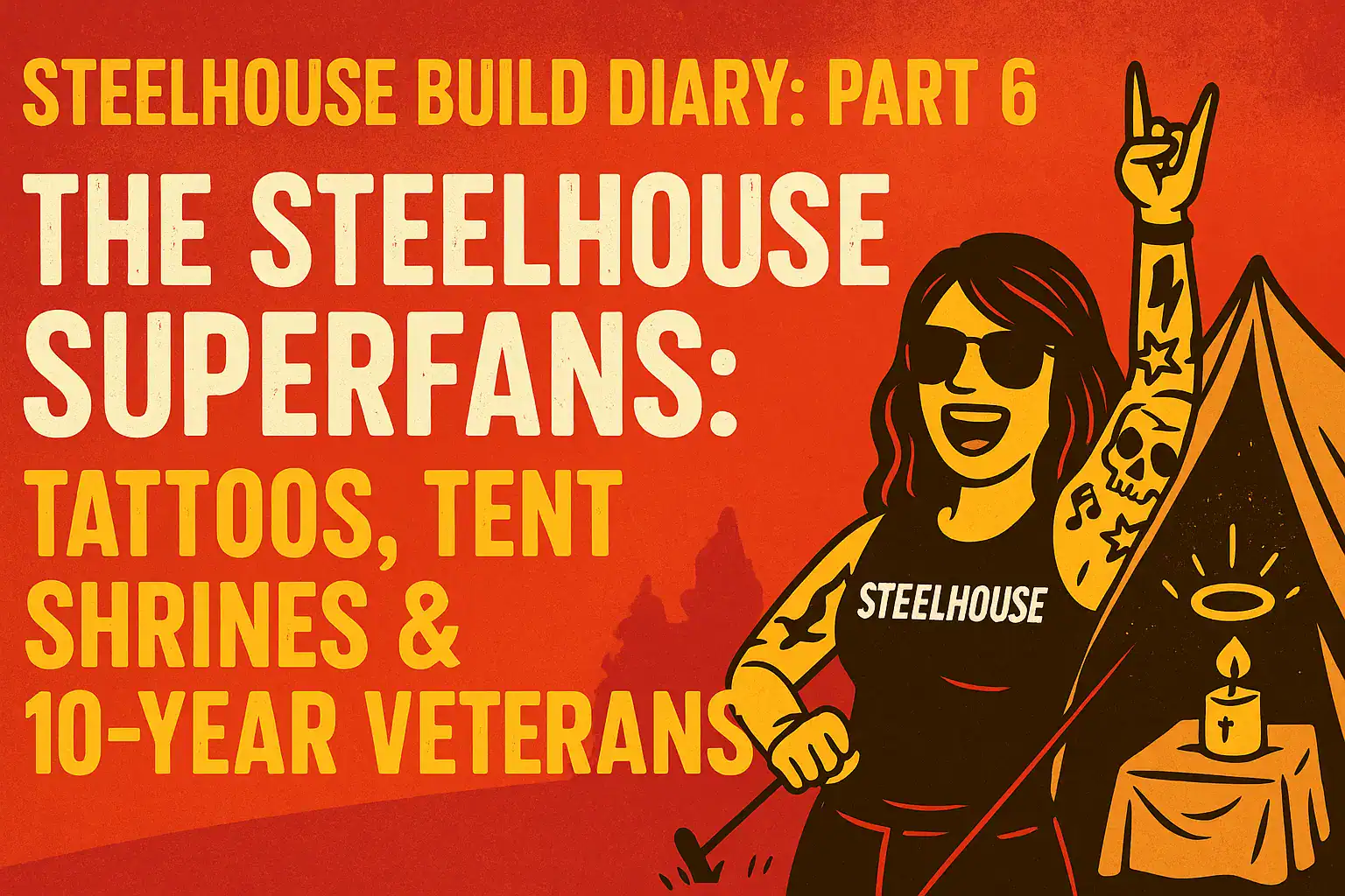 🔥 STEELHOUSE BUILD DIARY: PART 6 – “THE STEELHOUSE SUPERFANS: TATTOOS, TENT SHRINES & 10-YEAR VETERANS”